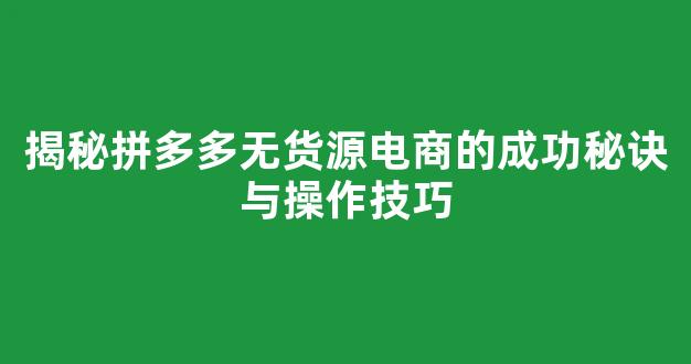 揭秘拼多多无货源电商的成功秘诀与操作技巧 - 严选资源大全