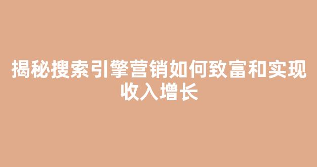 揭秘搜索引擎营销如何致富和实现收入增长 - 严选资源大全