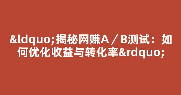 “揭秘网赚A／B测试：如何优化收益与转化率” - 严选资源大全