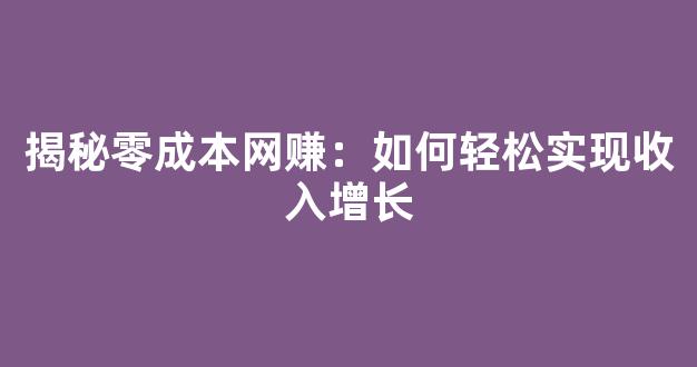 揭秘零成本网赚：如何轻松实现收入增长 - 严选资源大全