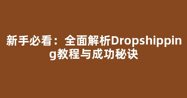 新手必看：全面解析Dropshipping教程与成功秘诀 - 严选资源大全 - 严选资源大全