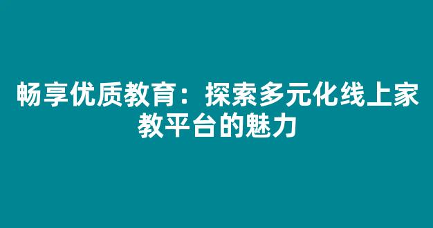 畅享优质教育：探索多元化线上家教平台的魅力 - 严选资源大全