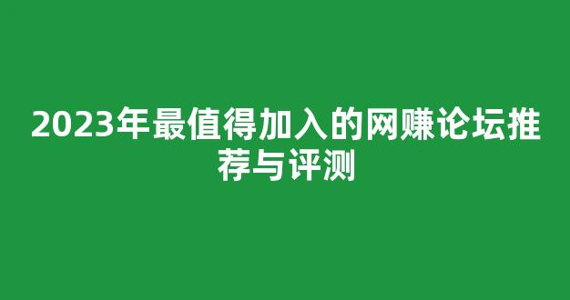 2023年最值得加入的网赚论坛推荐与评测 - 严选资源大全