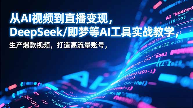 从AI视频到直播变现，DeepSeek/即梦等AI工具实战教学，生产爆款视频，打造高流量账号 - 严选资源大全