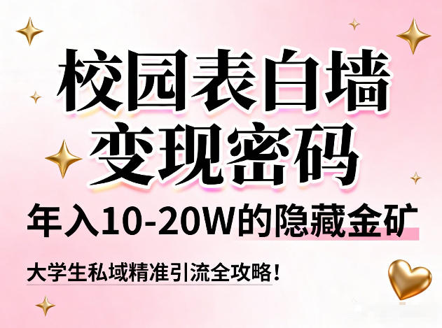 校园表白墙变现密码，年入10-20W的隐藏金矿，大学生私域精准引流全攻略！ - 严选资源大全