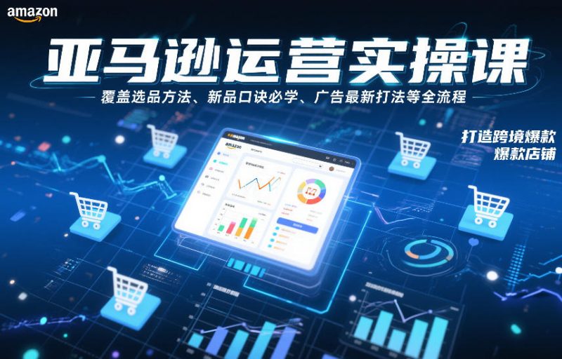 亚马逊运营实操课,覆盖选品方法、新品口诀必学、广告最新打法等全流程,打造跨境爆款店铺 - 严选资源大全 - 严选资源大全