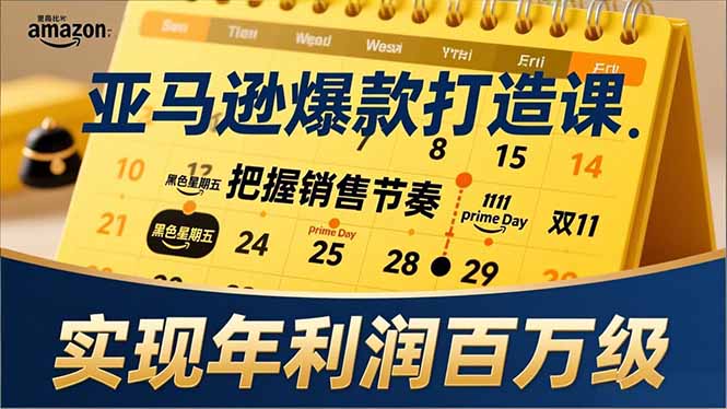 亚马逊爆款打造课，大促节点、全年规划、淡旺季打法，把握销售节奏，实现年利润百万级 - 严选资源大全