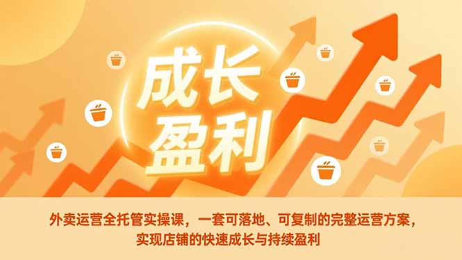外卖运营全托管实操课，一套可落地、可复制的完整运营方案，实现店铺的快速成长与持续盈利 - 严选资源大全