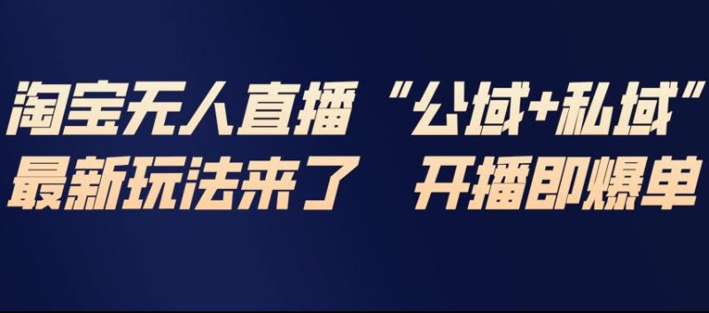 淘宝无人直播完整教程，公试+私域，最新玩法来了，开播即爆单 - 严选资源大全 - 严选资源大全
