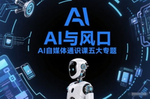 AI自媒体通识课五大专题,AI基础操作篇+AI生活娱乐篇+AI职场提效篇+AI自媒体实操篇+账号创作工具篇 - 严选资源大全