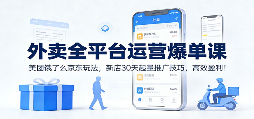 外卖全平台运营爆单课：美团饿了么京东玩法，新店30天起量推广技巧，高效盈利！ - 严选资源大全