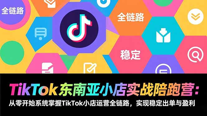 TikTok东南亚小店实战陪跑营：从零开始系统掌握TikTok小店运营全链路，实现稳定出单与盈利 - 严选资源大全