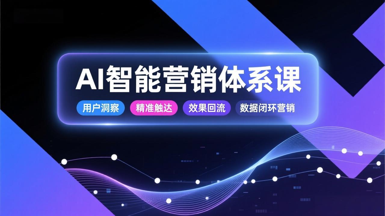 AI智能营销体系课，从用户洞察、精准触达到效果回流的数据闭环营销，提升整体营销效率与转化率 - 严选资源大全