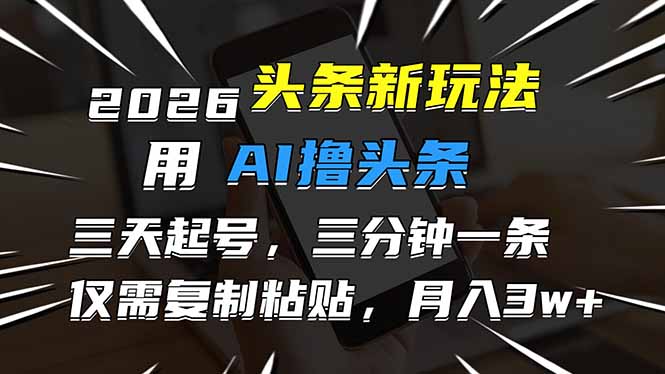 2026最新头条玩法，用AI撸头条，3天必起号，3分钟1条，只需要复制粘贴，简单月入3W+ - 严选资源大全