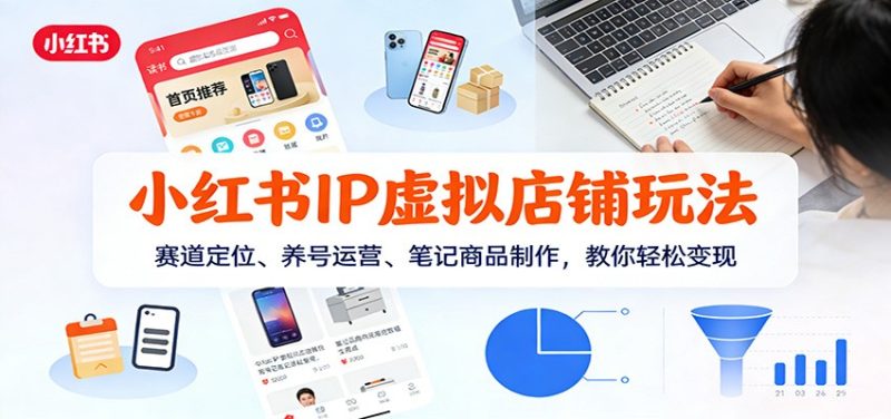 小红书IP虚拟店铺玩法,赛道定位、养号运营、笔记商品制作,教你轻松变现 - 严选资源大全 - 严选资源大全
