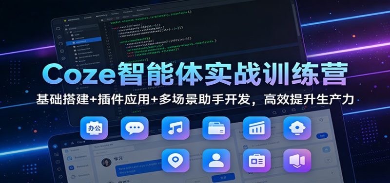Coze智能体实战训练营：基础搭建+插件应用+多场景助手开发，高效提升生产力 - 严选资源大全 - 严选资源大全