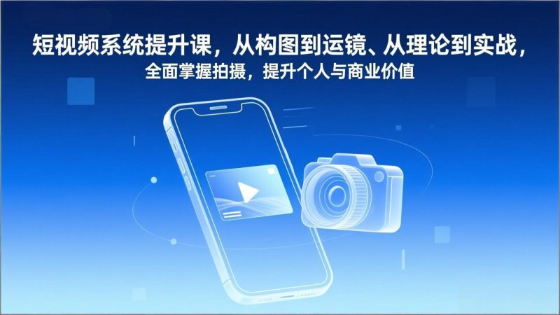 短视频系统提升课，从构图到运镜、从理论到实战，全面掌握拍摄，提升个人与商业价值 - 严选资源大全 - 严选资源大全