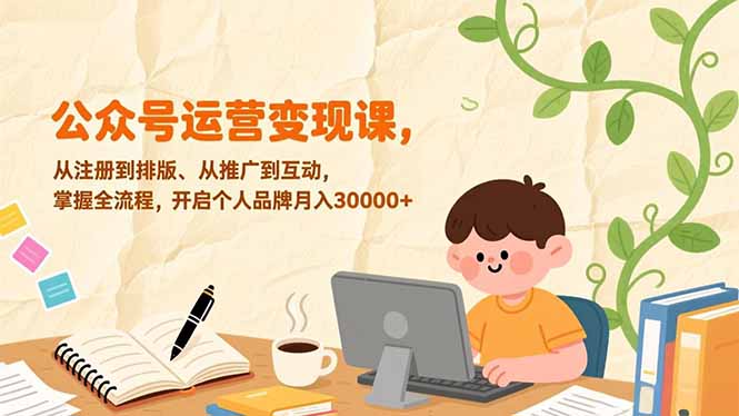 公众号运营变现课，从注册到排版、从推广到互动，掌握全流程，开启个人品牌月入30000+ - 严选资源大全