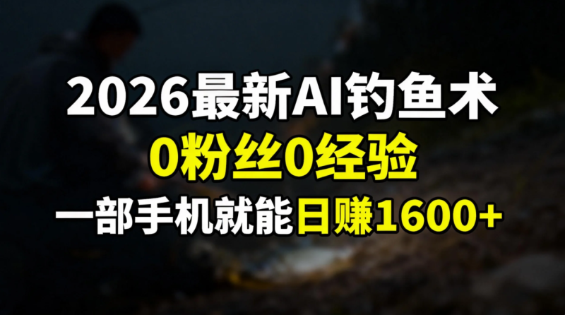 2026最新AI钓鱼术:0粉丝0经验，一部手机就能开启赚钱模式 - 严选资源大全 - 严选资源大全