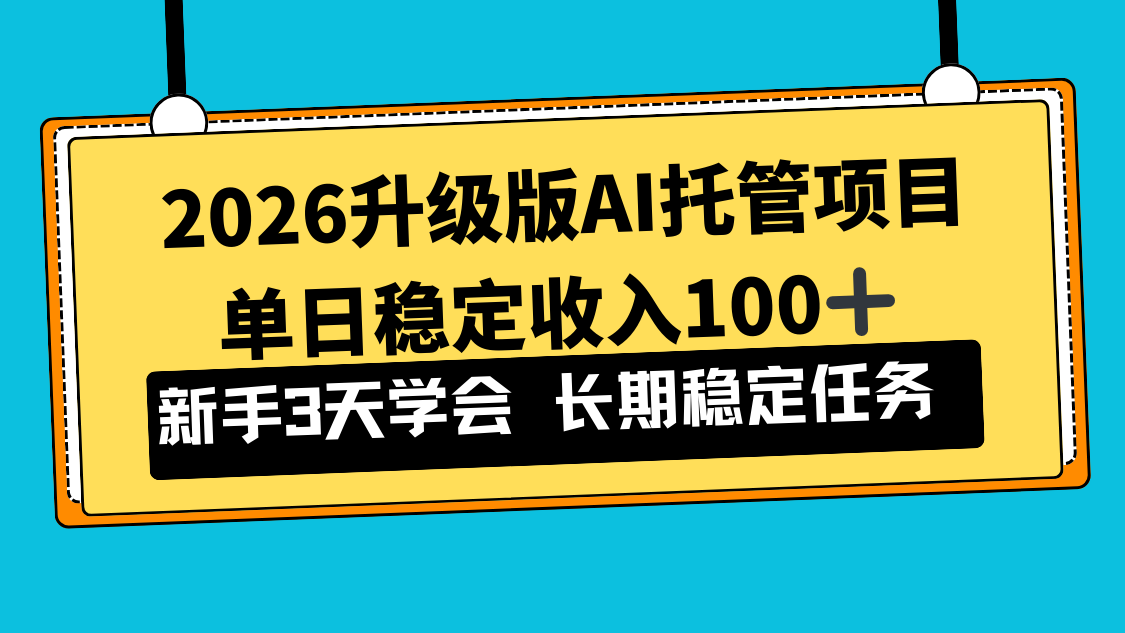 2026升级版Ai托管项目，单日稳定收入100+，新手小白3天学会 - 严选资源大全