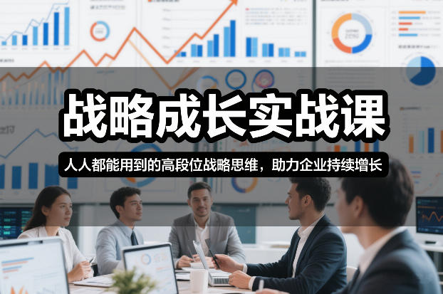 战略成长实战课，人人都能用到的高段位战略思维，助力企业持续增长 - 严选资源大全