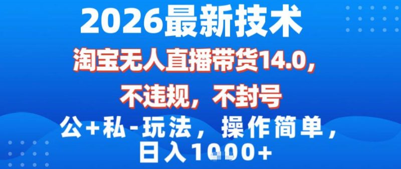 2026最新技术，淘宝无人直播带货14.0，不封号，不违规，公+私玩法，操作简单，日入1k【揭秘】 - 严选资源大全 - 严选资源大全