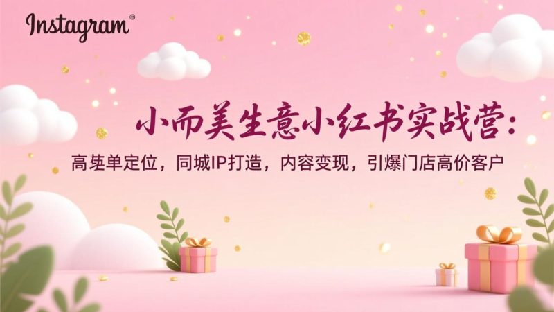 小而美生意小红书实战营：高客单定位，同城IP打造，内容变现，引爆门店高价客户 - 严选资源大全 - 严选资源大全