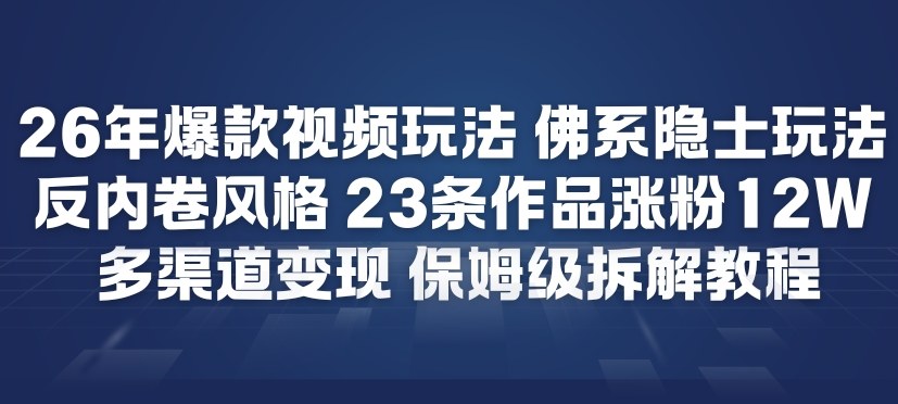 26年爆款短视频玩法，佛系隐士玩法，反内卷视频风格，23条作品涨粉12W，多渠道变现 - 严选资源大全
