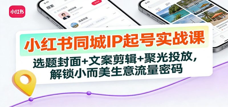 小红书同城IP起号实战课：选题封面+文案剪辑+聚光投放，解锁小而美生意流量密码 - 严选资源大全 - 严选资源大全