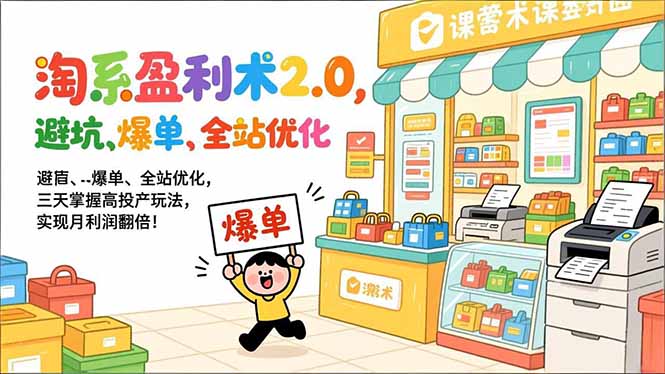 淘系盈利术2.0，避坑、爆单、全站优化，三天掌握高投产玩法，实现月利润翻倍！ - 严选资源大全
