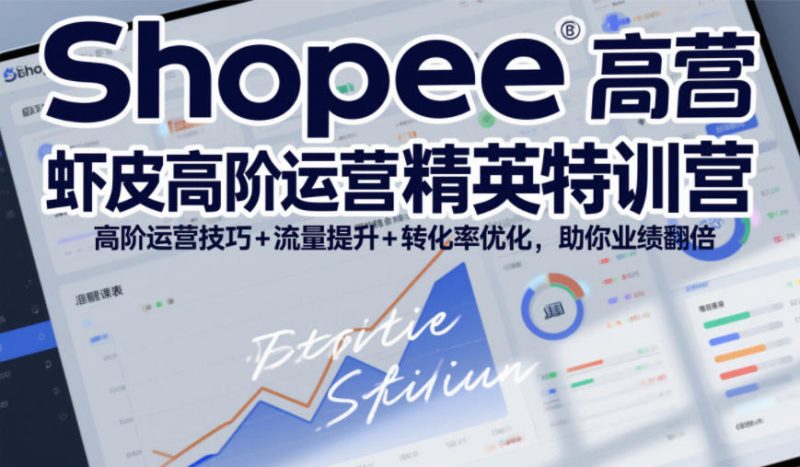 Shopee虾皮高阶运营精英特训营，高阶运营技巧+流量提升+转化率优化，助你业绩翻倍 - 严选资源大全 - 严选资源大全
