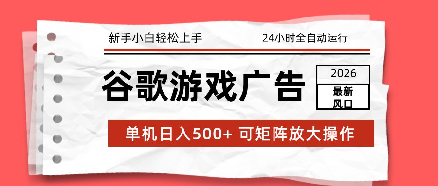 2026最新谷歌游戏广告 单机日入500+ 24小时全自动运行，新手小白轻松玩转 - 严选资源大全