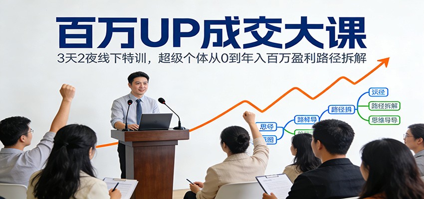 百万UP成交大课：3天2夜线下特训，超级个体从0到年入百万盈利路径拆解 - 严选资源大全