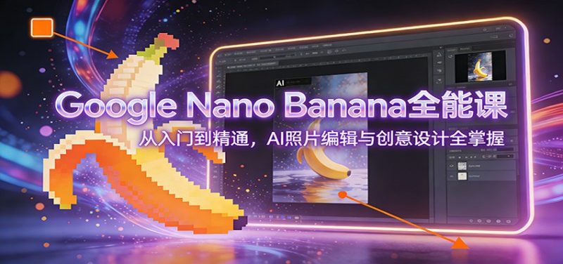 Google Nano Banana全能课：从入门到精通，AI照片编辑与创意设计全掌握 - 严选资源大全 - 严选资源大全