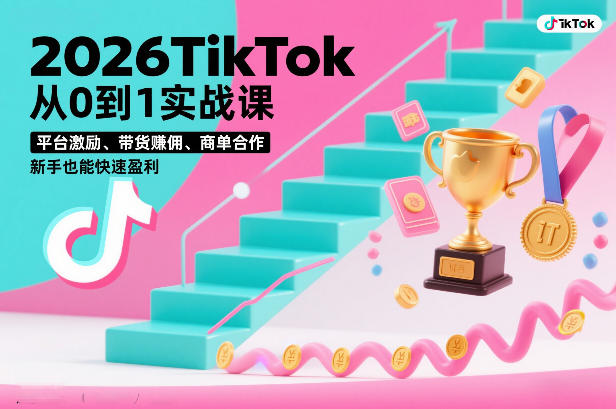 2026TikTok从0到1实战课，平台激励、带货賺佣、商单合作，新手也能快速盈利(3天直播课) - 严选资源大全