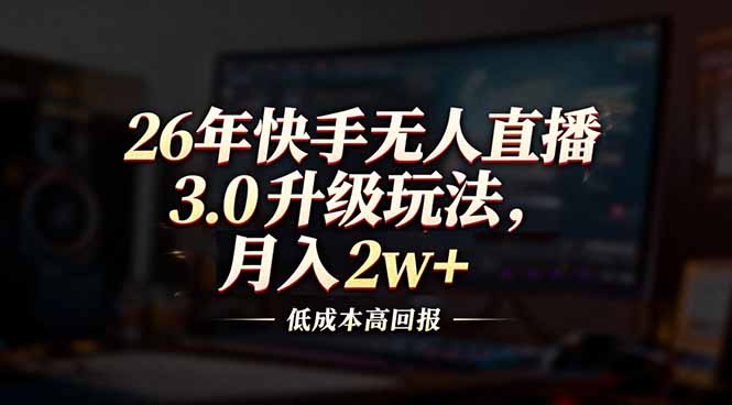 26年快手无人直播3.0升级玩法，低成本高回报，月入2w+ - 严选资源大全