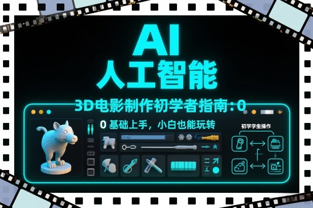 AI人工智能3D电影制作初学者指南：0基础上手，小白也能玩转 - 严选资源大全