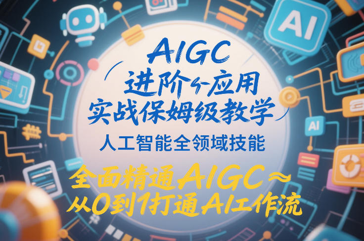 AIGC进阶应用实战保姆级教学，人工智能全领域技能，全面精通AIGC从0到1打通AI工作流 - 严选资源大全
