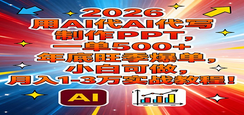 2026用AI代写制作PPT，一单500+，年底旺季爆单，小白可做，月入1-3万实战教程 - 严选资源大全
