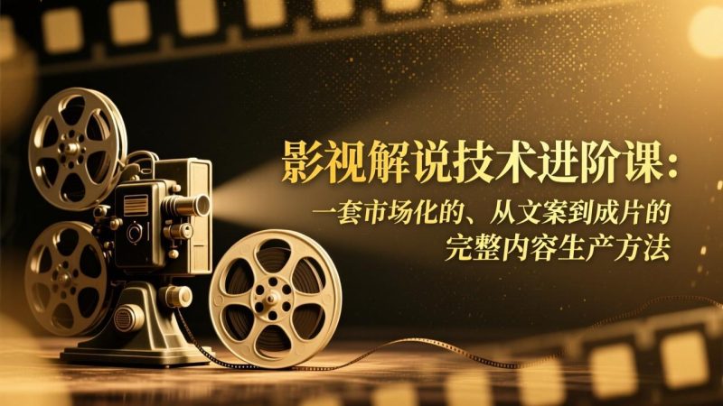 影视解说技术进阶课:一套市场化的、从文案到成片的完整内容生产方法 - 严选资源大全 - 严选资源大全