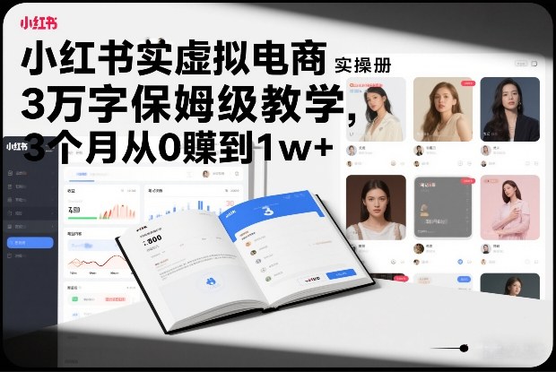 小红书虚拟电商实操手册，3万字保姆级教学，3个月从0賺到1w+ - 严选资源大全