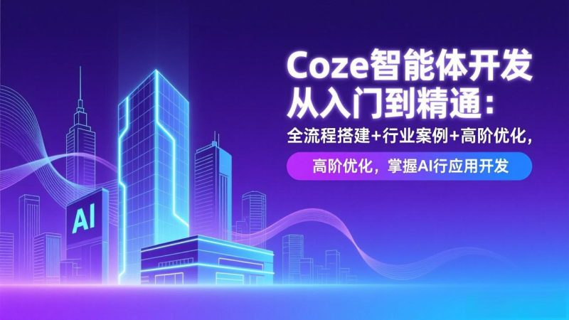 Coze智能体开发从入门到精通：全流程搭建+行业案例+高阶优化，掌握AI应用开发 - 严选资源大全 - 严选资源大全