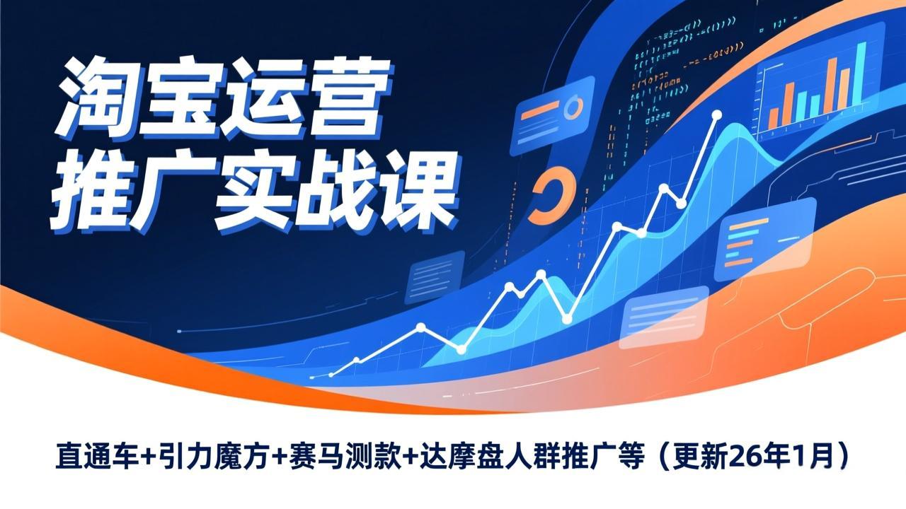 淘宝运营推广实战课,直通车+引力魔方+赛马测款+达摩盘人群推广等(更新26年1月 - 严选资源大全