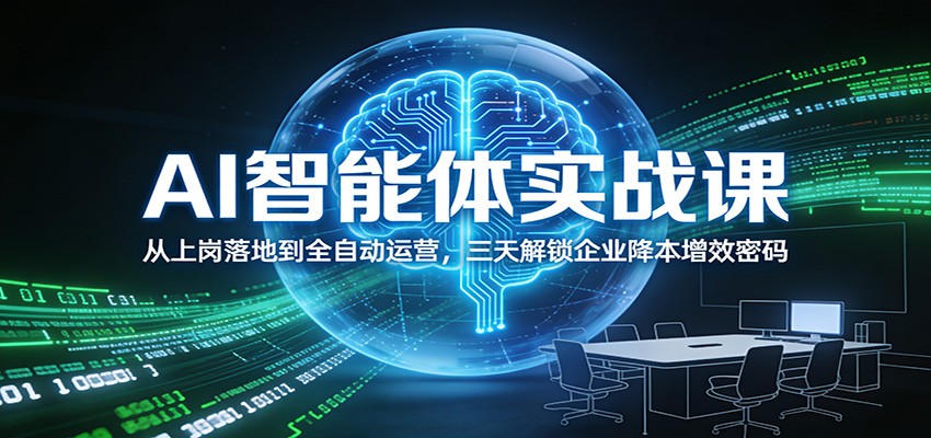 AI智能体实战课：从上岗落地到全自动运营，三天解锁企业降本增效密码 - 严选资源大全