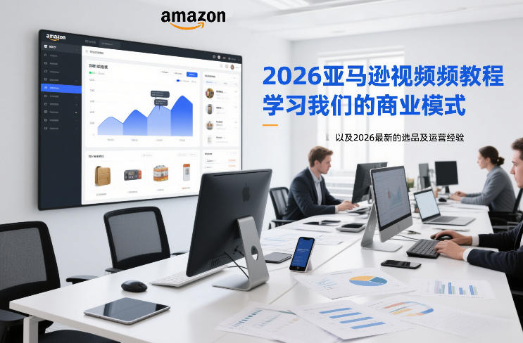 2026亚马逊视频教程,学习我们的商业模式,以及2026最新的选品及运营经验 - 严选资源大全
