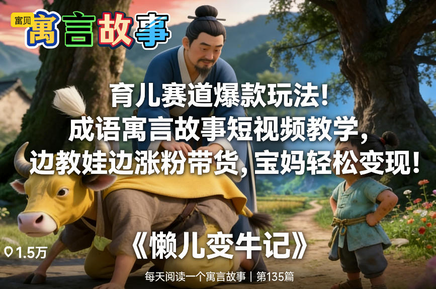 育儿赛道爆款玩法!成语寓言故事短视频教学,边教娃边涨粉带货,宝妈轻松变现! - 严选资源大全