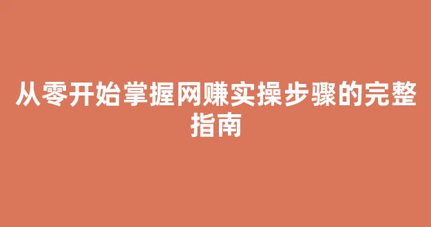 从零开始掌握网赚实操步骤的完整指南 - 严选资源大全