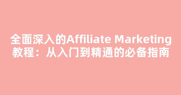 全面深入的Affiliate Marketing教程：从入门到精通的必备指南 - 严选资源大全
