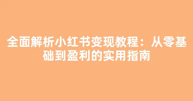 全面解析小红书变现教程：从零基础到盈利的实用指南 - 严选资源大全