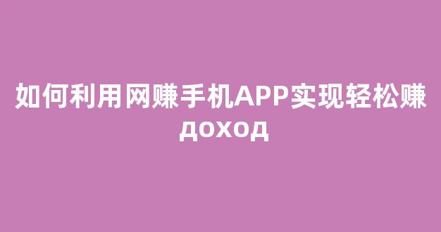 如何利用网赚手机APP实现轻松赚 доход - 严选资源大全